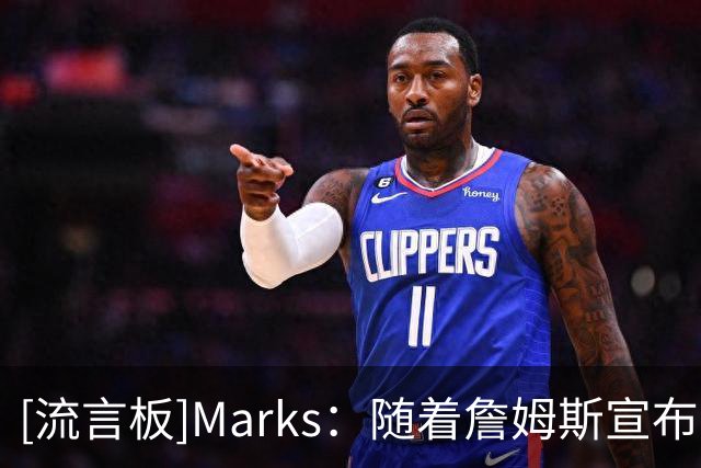 [流言板]Marks：随着詹姆斯宣布完决定，自由市场第二阶段开启了